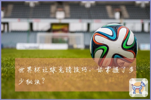 世界杯让球竞猜技巧，你掌握了多少秘诀？