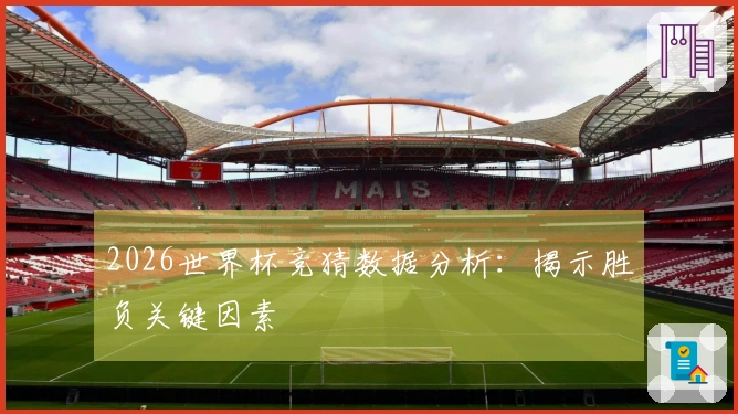 2026世界杯竞猜数据分析：揭示胜负关键因素