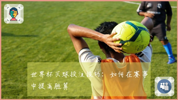 世界杯买球投注技巧：如何在赛事中提高胜算