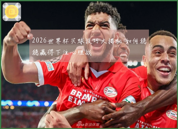 2026世界杯买球技巧大揭秘 如何稳稳赢得下注心理战