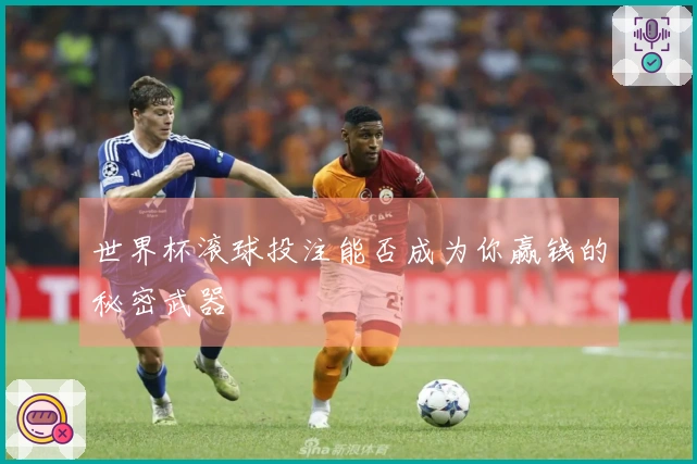 世界杯滚球投注能否成为你赢钱的秘密武器