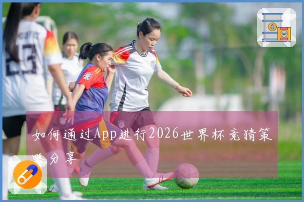 如何通过App进行2026世界杯竞猜策略分享
