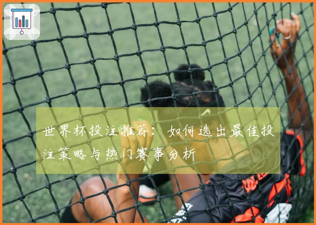 世界杯投注推荐：如何选出最佳投注策略与热门赛事分析