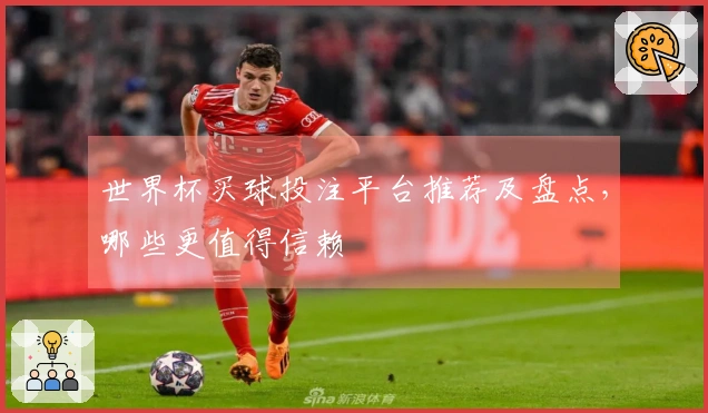 世界杯买球投注平台推荐及盘点，哪些更值得信赖
