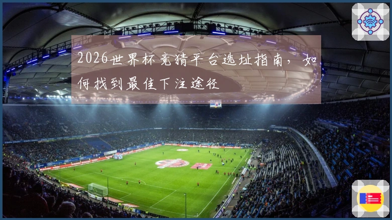 2026世界杯竞猜平台选址指南，如何找到最佳下注途径