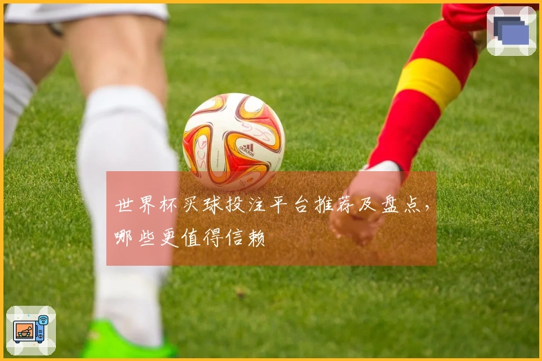 世界杯买球投注平台推荐及盘点，哪些更值得信赖