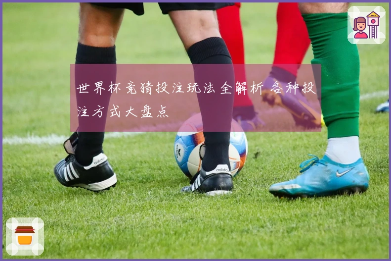 世界杯竞猜投注玩法全解析 各种投注方式大盘点