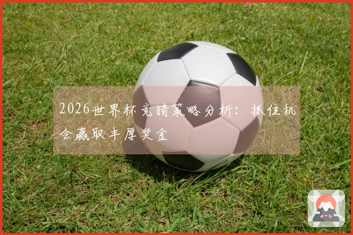 2026世界杯竞猜策略分析：抓住机会赢取丰厚奖金
