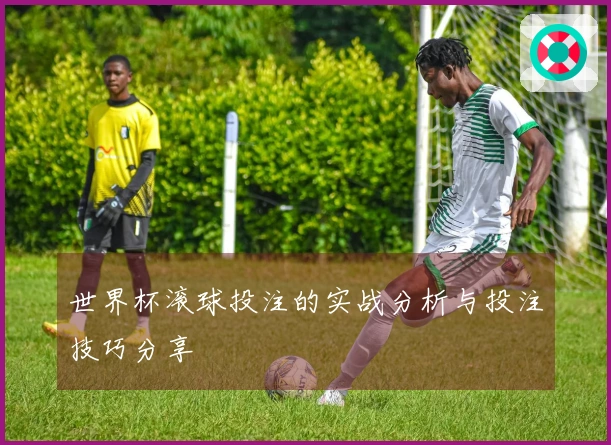 世界杯滚球投注的实战分析与投注技巧分享