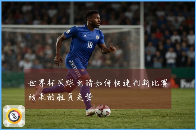 世界杯买球竞猜如何快速判断比赛结果的胜负走势