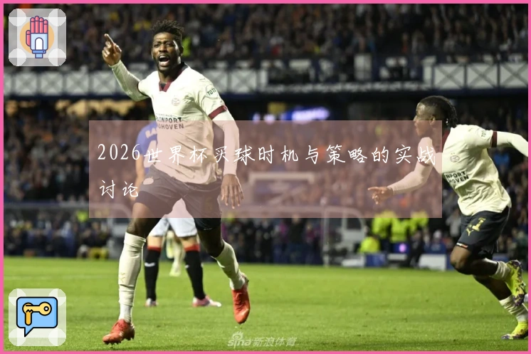 2026世界杯买球时机与策略的实战讨论